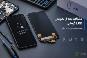 مشکلات بعد از تعویض ال سی دی گوشی؛ علت، عیب‌یابی و راه حل
